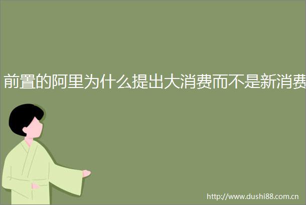 前置的阿里为什么提出大消费而不是新消费