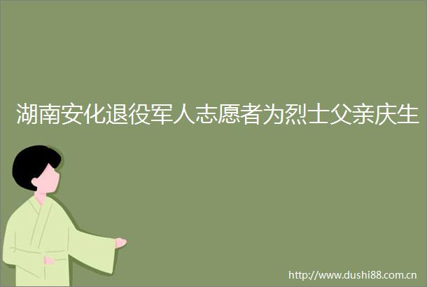 湖南安化退役军人志愿者为烈士父亲庆生