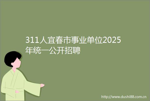 311人宜春市事业单位2025年统一公开招聘