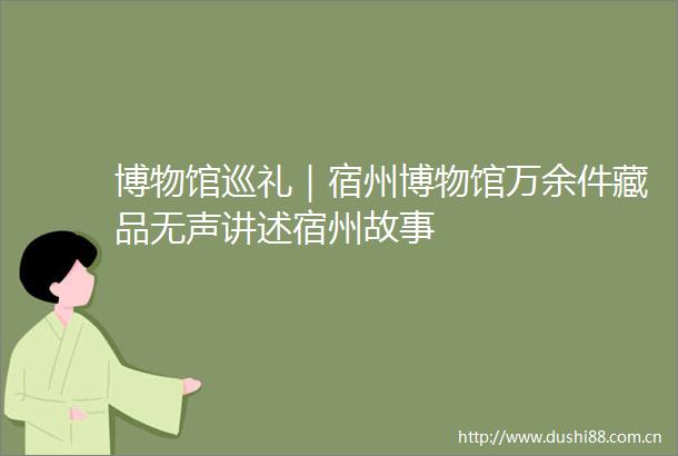博物馆巡礼｜宿州博物馆万余件藏品无声讲述宿州故事