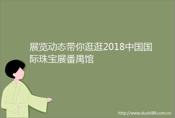 展览动态带你逛逛2018国际珠宝展番禺馆