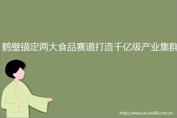 鹤壁锚定两大食品赛道打造千亿级产业集群