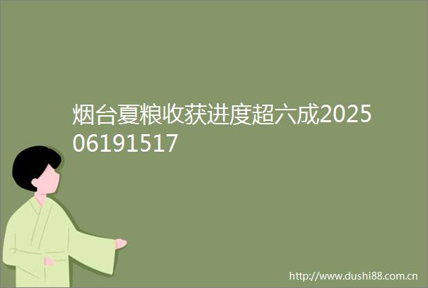 烟台夏粮收获进度超六成202506191517