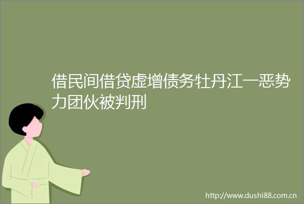 借民间借贷虚增债务牡丹江一恶势力团伙被判刑