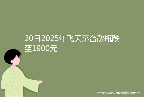 20日2025年飞天茅台散瓶跌至1900元
