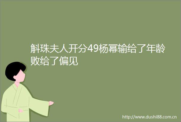 斛珠夫人开分49杨幂输给了年龄败给了偏见