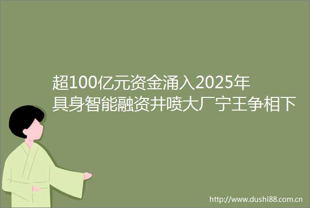 超100亿元资金涌入2025年具身智能融资井喷大厂宁王争相下注产业买单是关键