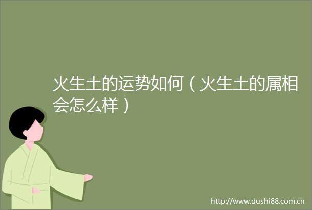 火生土的运势如何（火生土的属相会怎么样）