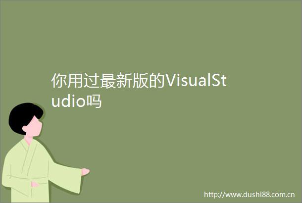 你用过最新版的VisualStudio吗