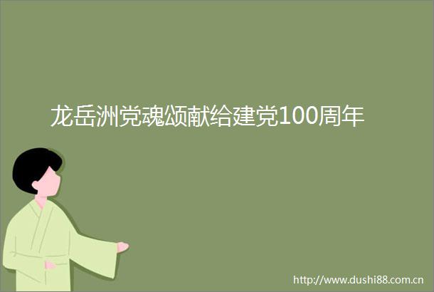 龙岳洲党魂颂献给建党100周年