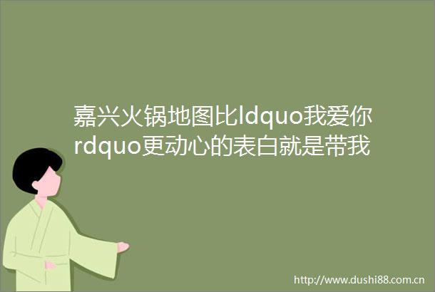嘉兴火锅地图比ldquo我爱你rdquo更动心的表白就是带我去吃一顿温暖的火锅