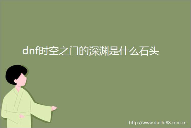 dnf时空之门的深渊是什么石头