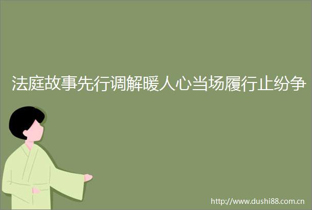 故事先行调解暖人心当场履行止纷争