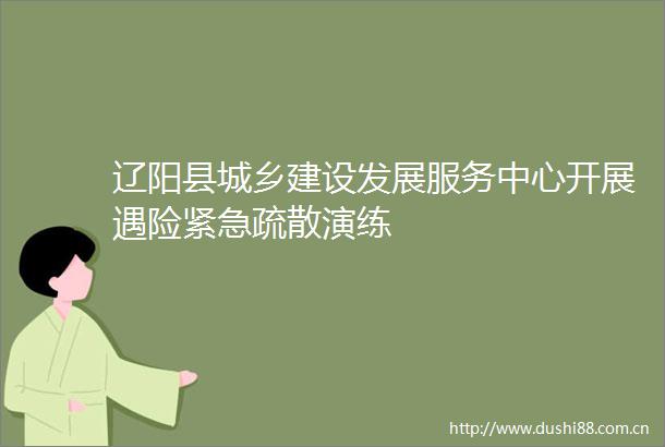 辽阳县城乡建设发展服务中心开展遇险紧急疏散演练