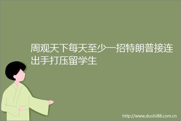 周观天下每天至少一招特朗普接连出手打压留学生
