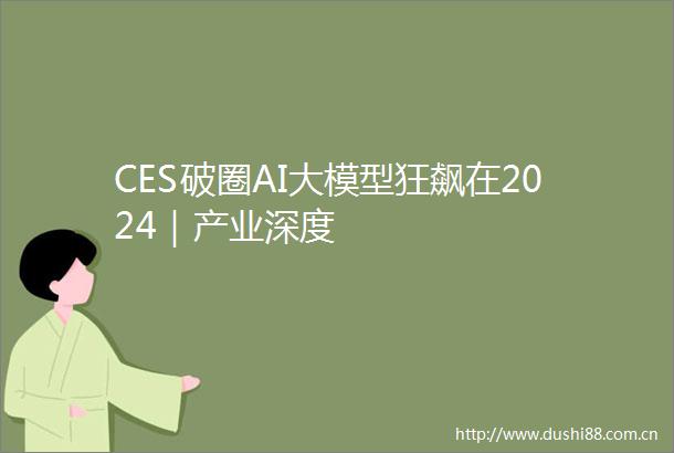 CES破圈AI大模型狂飙在2024｜产业深度