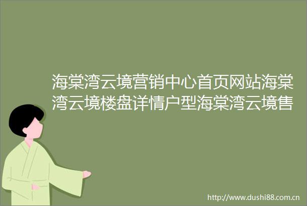 海棠湾云境营销中心首页网站海棠湾云境楼盘详情户型海棠湾云境售楼处电话〔海棠湾云境售楼中心〕海棠湾云境最新价格