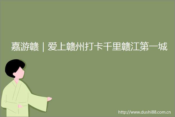 嘉游赣｜爱上赣州打卡千里赣江第一城