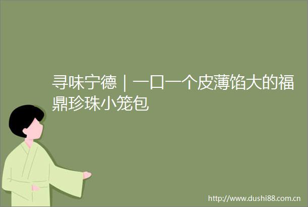 寻味宁德｜一口一个皮薄馅大的福鼎珍珠小笼包