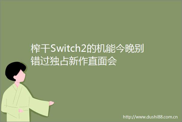 榨干Switch2的机能今晚别错过独占新作直面会
