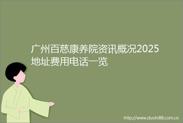 广州百慈康养院资讯概况2025地址费用电话一览