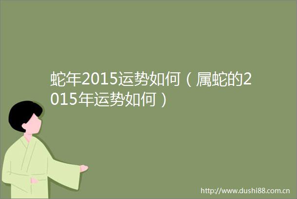 蛇年2015运势如何（属蛇的2015年运势如何）