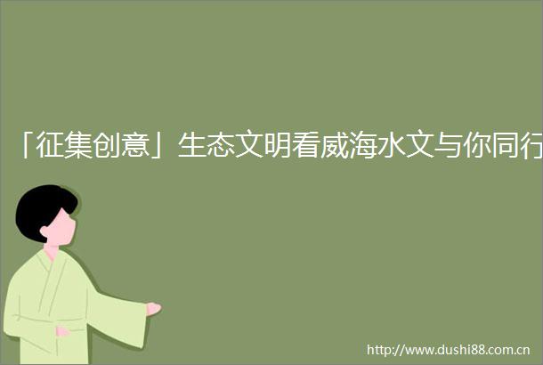 「征集创意」生态文明看威海水文与你同行