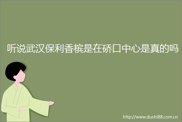 听说武汉保利香槟是在硚口中心是真的吗