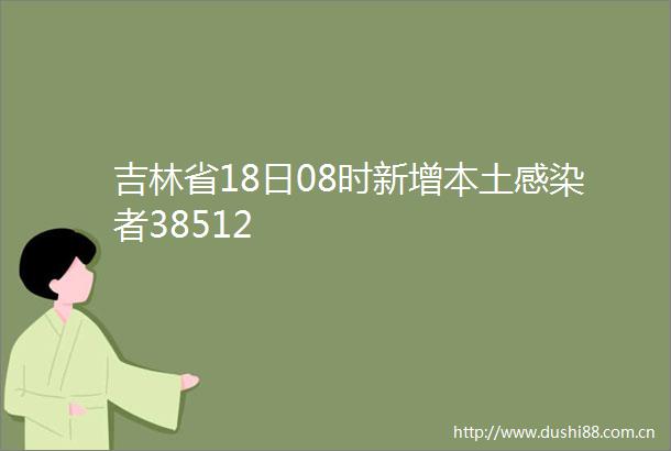 吉林省18日08时新增本土感染者38512