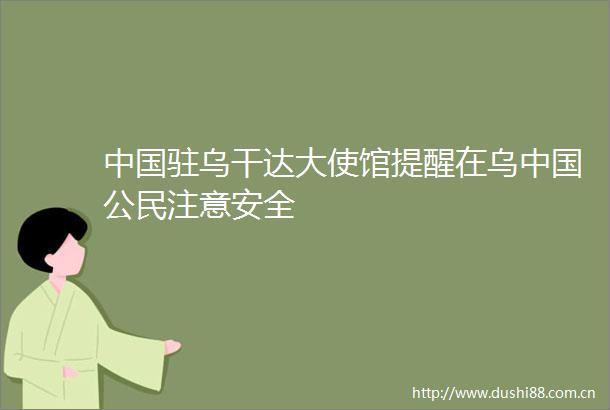 驻乌干达大使馆提醒在乌公民注意安全