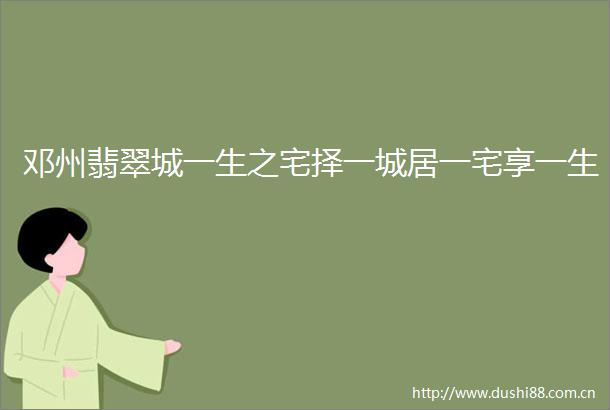 邓州翡翠城一生之宅择一城居一宅享一生
