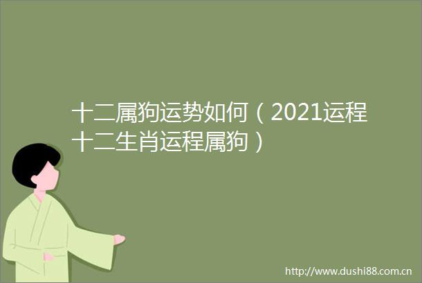 十二属狗运势如何（2021运程十二生肖运程属狗）