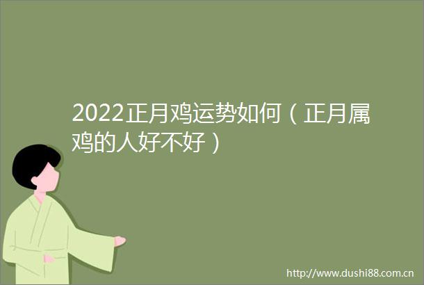 2022正月鸡运势如何（正月属鸡的人好不好）