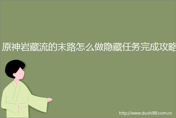 原神岩藏流的末路怎么做隐藏任务完成攻略
