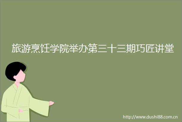 旅游烹饪学院举办第三十三期巧匠讲堂