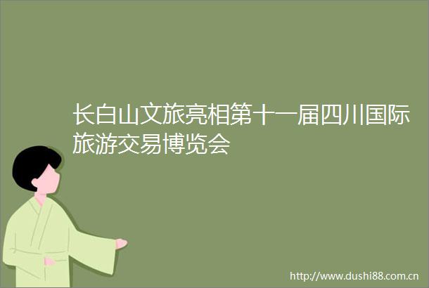 长白山文旅亮相第十一届四川国际旅游交易博览会