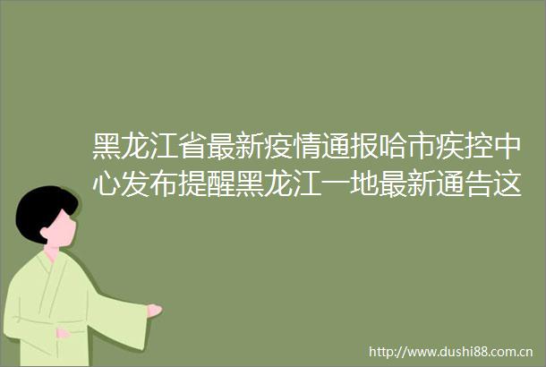 黑龙江省最新疫情通报哈市疾控中心发布提醒黑龙江一地最新通告这类人员原则上不得离开
