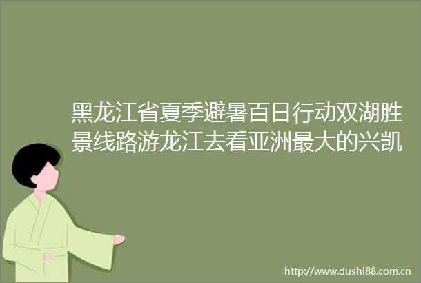 黑龙江省夏季避暑百日行动双湖胜景线路游龙江去看亚洲最大的兴凯湖