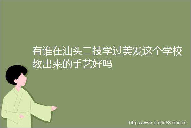 有谁在汕头二技学过美发这个学校教出来的手艺好吗
