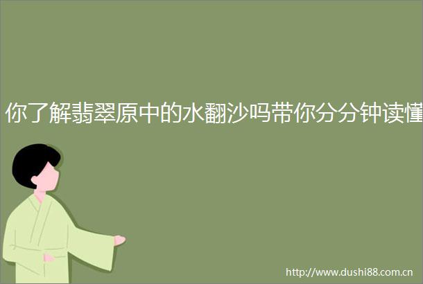 你了解翡翠原中的水翻沙吗带你分分钟读懂