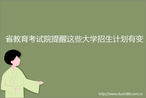 省教育考试院提醒这些大学招生计划有变