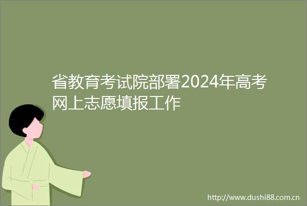 省教育考试院部署2024年高考网上志愿填报工作