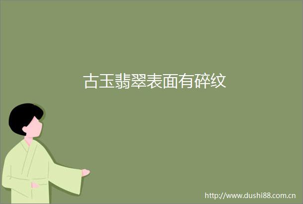 古玉翡翠表面有碎纹