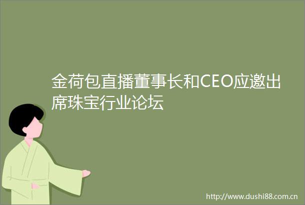 金荷包直播董事长和CEO应邀出席珠宝行业论坛
