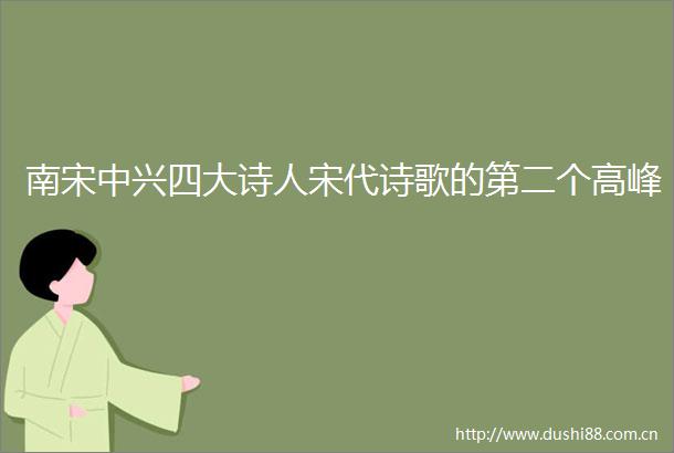 南宋中兴四大诗人宋代诗歌的第二个高峰