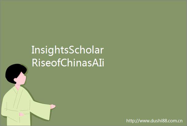 InsightsScholarRiseofChinasAIindustrydrawsglobalattentiontoitsinnovationstrength