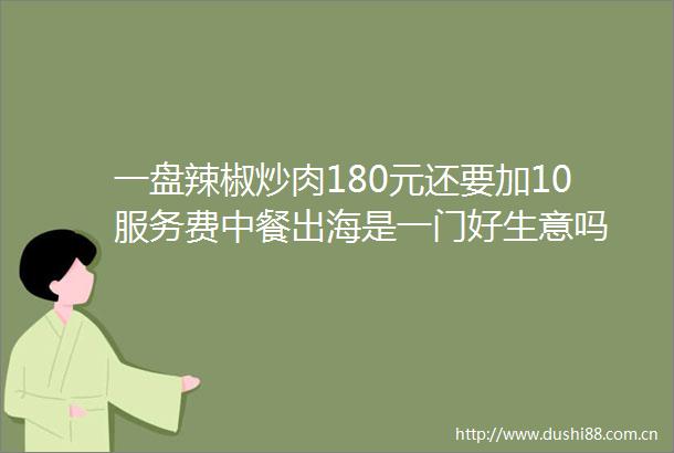 一盘辣椒炒肉180元还要加10服务费中餐出海是一门好生意吗