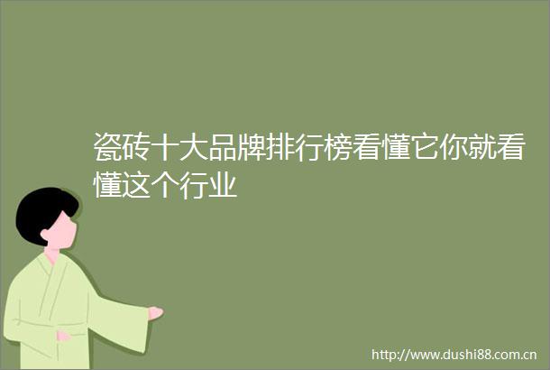瓷砖十大品牌排行榜看懂它你就看懂这个行业