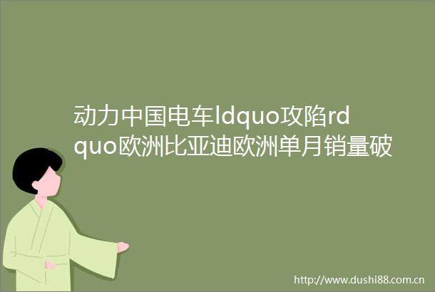 动力电车ldquo攻陷rdquo欧洲比亚迪欧洲单月销量破万碾压特斯拉