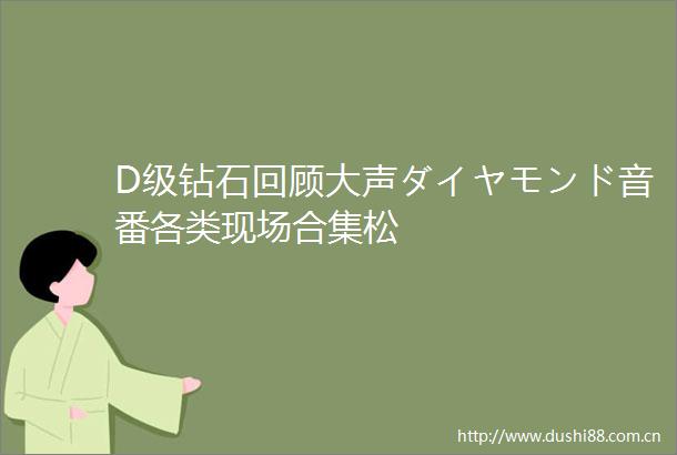 D级钻石回顾大声ダイヤモンド音番各类现场合集松
